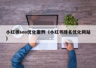 小紅書(shū)seo優(yōu)化案例（小紅書(shū)排名優(yōu)化網(wǎng)站）