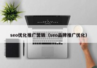 seo優(yōu)化推廣營(yíng)銷(xiāo)（seo品牌推廣優(yōu)化）