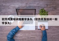 軟件開發(fā)培訓需要學多久（軟件開發(fā)培訓一般學多久）