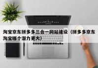淘寶京東拼多多三合一網(wǎng)站建設（拼多多京東淘寶哪個潛力更大）