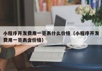 小程序開(kāi)發(fā)費(fèi)用一覽表什么價(jià)格（小程序開(kāi)發(fā)費(fèi)用一覽表含價(jià)格）