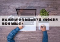 西安卓越軟件開(kāi)發(fā)有限公司下載（西安卓越科技股份有限公司）