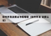 軟件開發(fā)資質證書有哪些（軟件開發(fā) 資質認證）