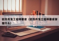 軟件開(kāi)發(fā)工程師要求（軟件開(kāi)發(fā)工程師要求掌握什么）