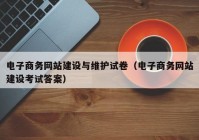 電子商務網站建設與維護試卷（電子商務網站建設考試答案）