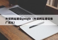 外貿網(wǎng)站建設google（外貿網(wǎng)站建設推廣優(yōu)化）