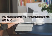 學校網(wǎng)站建設(shè)費用價格（學校網(wǎng)站建設(shè)費用價格是多少）