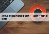 軟件開發(fā)流程的關鍵步驟之一（軟件開發(fā)的流程是）