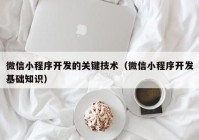 微信小程序開發(fā)的關鍵技術(shù)（微信小程序開發(fā)基礎知識）