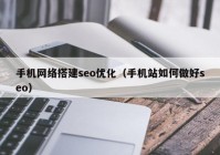 手機網絡搭建seo優(yōu)化（手機站如何做好seo）