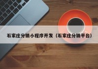 石家莊分銷小程序開(kāi)發(fā)（石家莊分銷平臺(tái)）