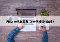網站seo優(yōu)化服務（seo網站優(yōu)化技術）