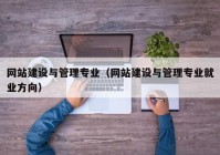 網(wǎng)站建設與管理專業(yè)（網(wǎng)站建設與管理專業(yè)就業(yè)方向）