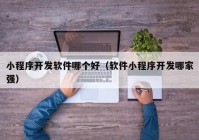 小程序開(kāi)發(fā)軟件哪個(gè)好（軟件小程序開(kāi)發(fā)哪家強(qiáng)）