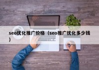 seo優(yōu)化推廣價(jià)格（seo推廣優(yōu)化多少錢）