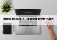 湘潭企業(yè)seo優(yōu)化（湘潭企業(yè)競價(jià)優(yōu)化服務(wù)）