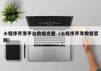小程序開發(fā)平臺教程完整（小程序開發(fā)教程官網）