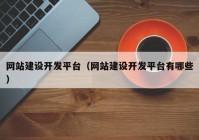 網站建設開發(fā)平臺（網站建設開發(fā)平臺有哪些）